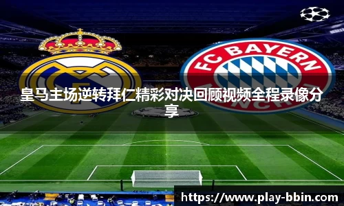 皇马主场逆转拜仁精彩对决回顾视频全程录像分享